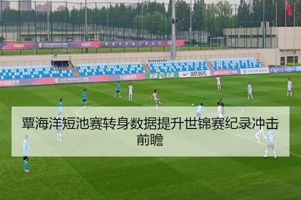 覃海洋短池赛转身数据提升世锦赛纪录冲击前瞻